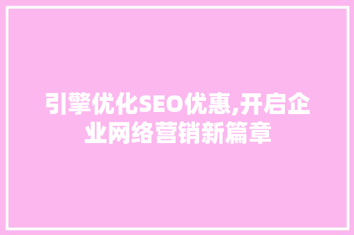 引擎优化SEO优惠,开启企业网络营销新篇章