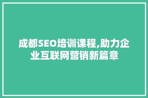 成都SEO培训课程,助力企业互联网营销新篇章