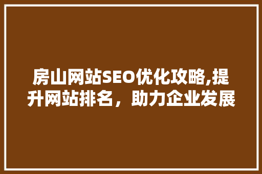 房山网站SEO优化攻略,提升网站排名，助力企业发展