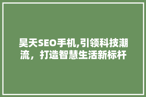 昊天SEO手机,引领科技潮流，打造智慧生活新标杆