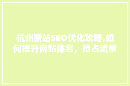 杭州新站SEO优化攻略,如何提升网站排名，抢占流量红利