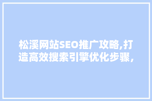松溪网站SEO推广攻略,打造高效搜索引擎优化步骤，助力企业腾飞