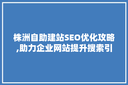 株洲自助建站SEO优化攻略,助力企业网站提升搜索引擎排名