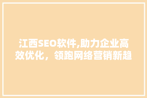 江西SEO软件,助力企业高效优化，领跑网络营销新趋势