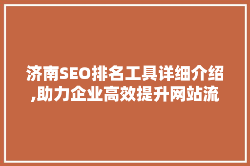 济南SEO排名工具详细介绍,助力企业高效提升网站流量