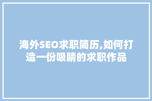 海外SEO求职简历,如何打造一份吸睛的求职作品