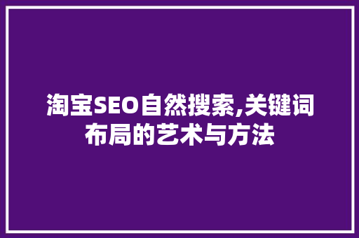 淘宝SEO自然搜索,关键词布局的艺术与方法