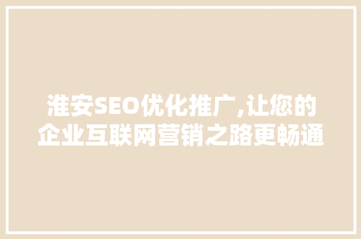 淮安SEO优化推广,让您的企业互联网营销之路更畅通