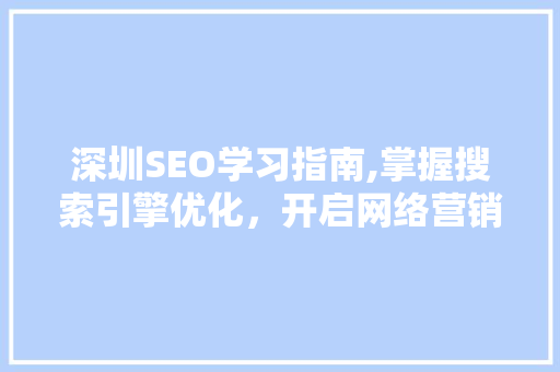 深圳SEO学习指南,掌握搜索引擎优化，开启网络营销新篇章