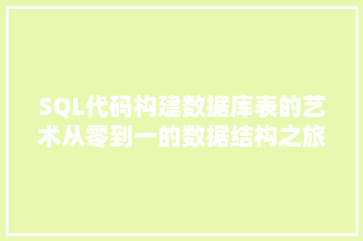 SQL代码构建数据库表的艺术从零到一的数据结构之旅