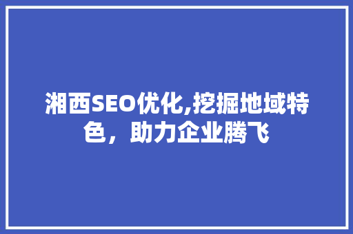 湘西SEO优化,挖掘地域特色，助力企业腾飞