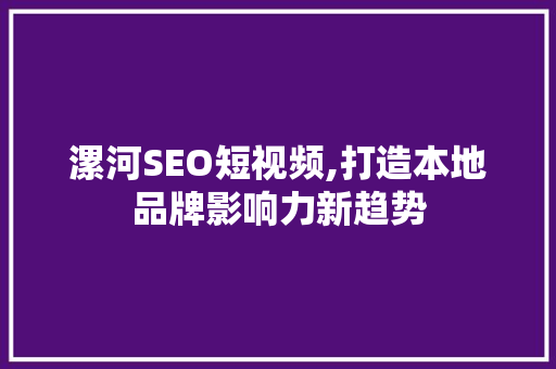 漯河SEO短视频,打造本地品牌影响力新趋势
