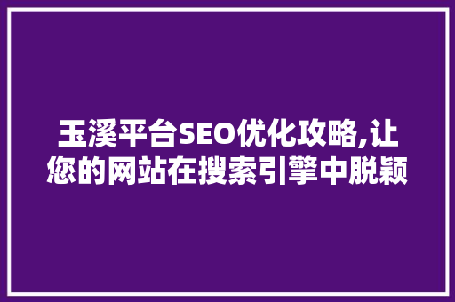 玉溪平台SEO优化攻略,让您的网站在搜索引擎中脱颖而出