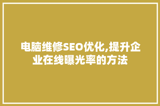 电脑维修SEO优化,提升企业在线曝光率的方法