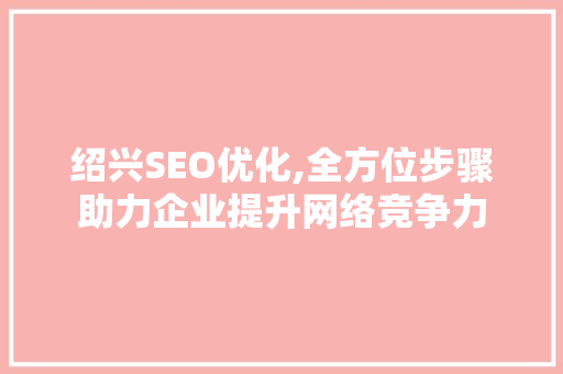 绍兴SEO优化,全方位步骤助力企业提升网络竞争力