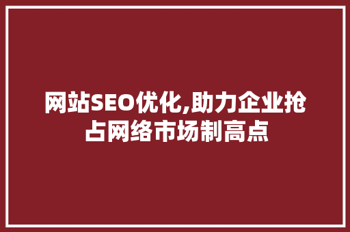 网站SEO优化,助力企业抢占网络市场制高点