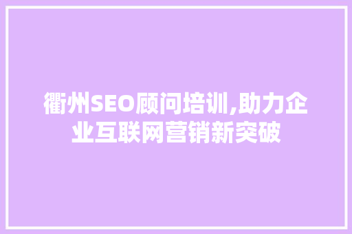 衢州SEO顾问培训,助力企业互联网营销新突破