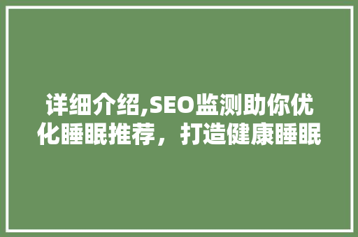 详细介绍,SEO监测助你优化睡眠推荐，打造健康睡眠生态圈