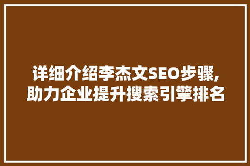 详细介绍李杰文SEO步骤,助力企业提升搜索引擎排名的方法