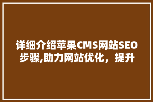 详细介绍苹果CMS网站SEO步骤,助力网站优化，提升品牌影响力