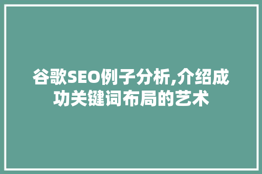 谷歌SEO例子分析,介绍成功关键词布局的艺术