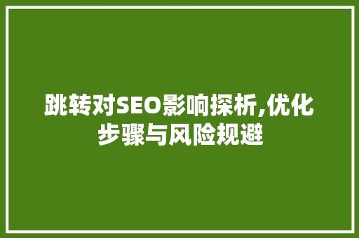 跳转对SEO影响探析,优化步骤与风险规避