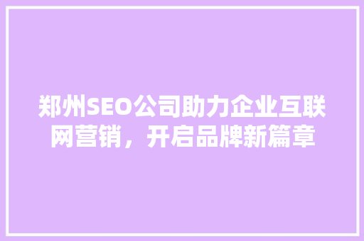 郑州SEO公司助力企业互联网营销，开启品牌新篇章