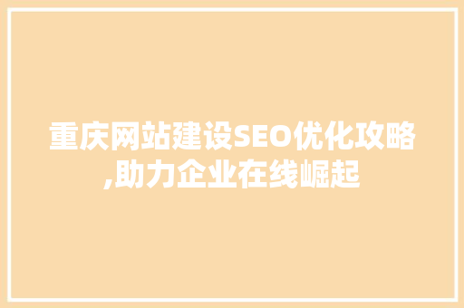 重庆网站建设SEO优化攻略,助力企业在线崛起