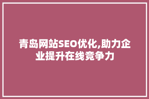 青岛网站SEO优化,助力企业提升在线竞争力