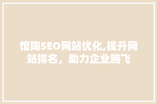 馆陶SEO网站优化,提升网站排名，助力企业腾飞