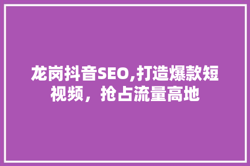 龙岗抖音SEO,打造爆款短视频，抢占流量高地