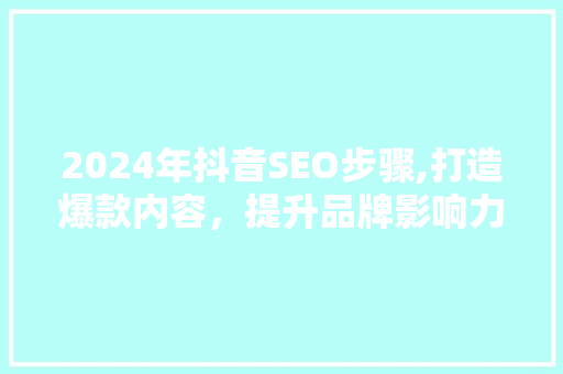 2024年抖音SEO步骤,打造爆款内容，提升品牌影响力