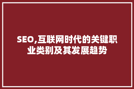 SEO,互联网时代的关键职业类别及其发展趋势