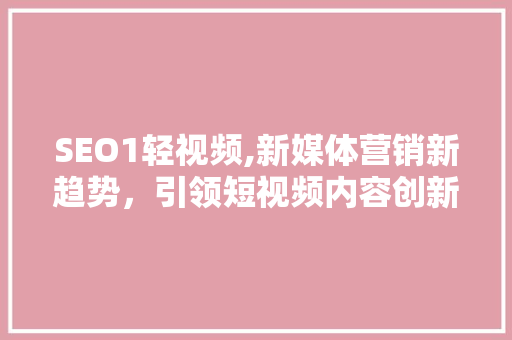 SEO1轻视频,新媒体营销新趋势，引领短视频内容创新