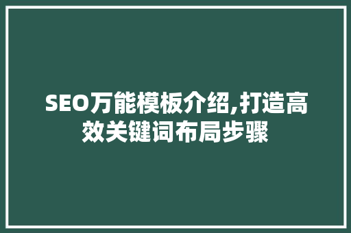SEO万能模板介绍,打造高效关键词布局步骤