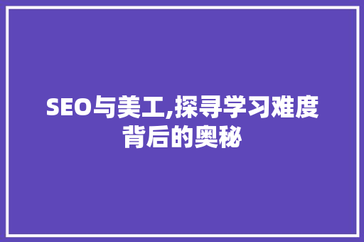 SEO与美工,探寻学习难度背后的奥秘