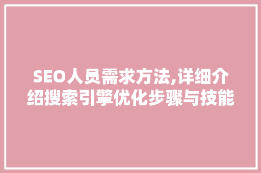 SEO人员需求方法,详细介绍搜索引擎优化步骤与技能