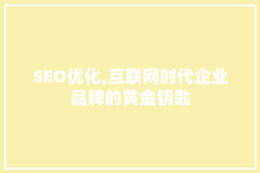 SEO优化,互联网时代企业品牌的黄金钥匙