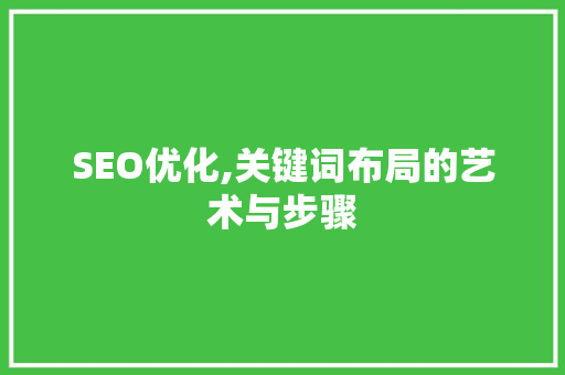 SEO优化,关键词布局的艺术与步骤