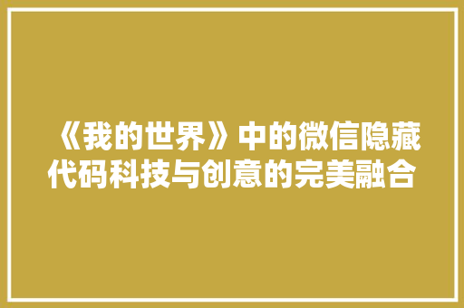 《我的世界》中的微信隐藏代码科技与创意的完美融合