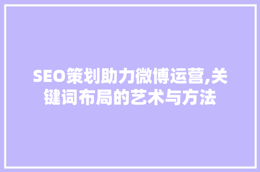 SEO策划助力微博运营,关键词布局的艺术与方法
