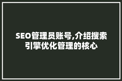 SEO管理员账号,介绍搜索引擎优化管理的核心