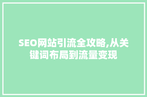 SEO网站引流全攻略,从关键词布局到流量变现