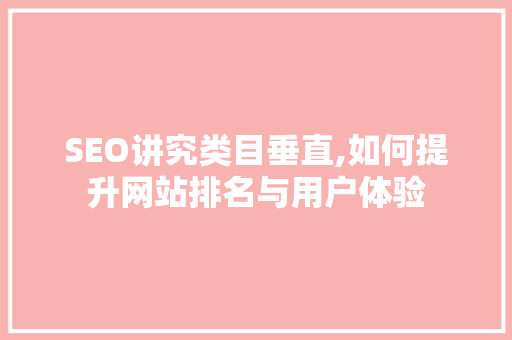 SEO讲究类目垂直,如何提升网站排名与用户体验