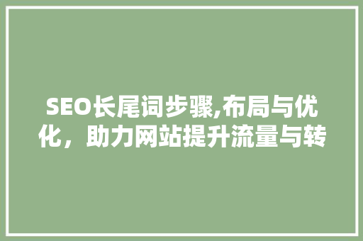 SEO长尾词步骤,布局与优化，助力网站提升流量与转化率