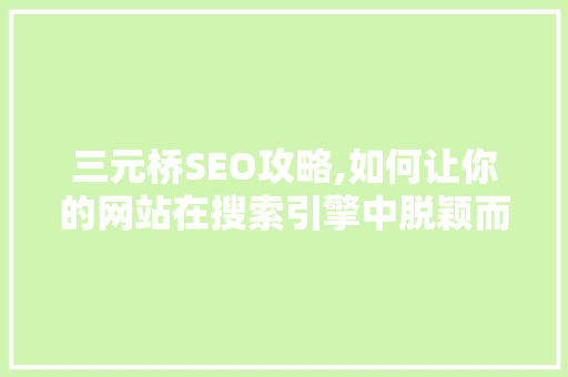 三元桥SEO攻略,如何让你的网站在搜索引擎中脱颖而出