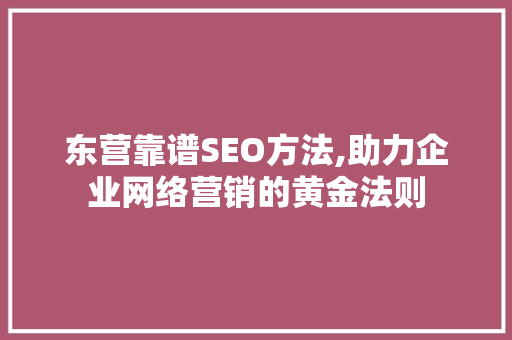 东营靠谱SEO方法,助力企业网络营销的黄金法则