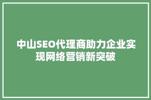 中山SEO代理商助力企业实现网络营销新突破