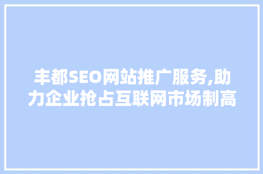 丰都SEO网站推广服务,助力企业抢占互联网市场制高点