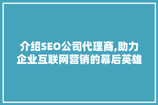介绍SEO公司代理商,助力企业互联网营销的幕后英雄